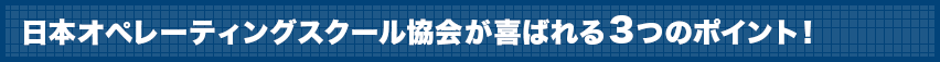 日本オペレーティングスクール協会が喜ばれる３つのポイント！